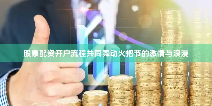 股票配资开户流程共同舞动火把节的激情与浪漫