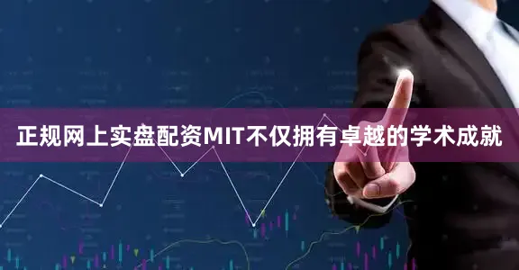 正规网上实盘配资MIT不仅拥有卓越的学术成就