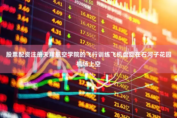 股票配资注册天翔航空学院的飞行训练飞机盘旋在石河子花园机场上空