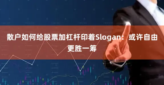 散户如何给股票加杠杆印着Slogan：或许自由更胜一筹