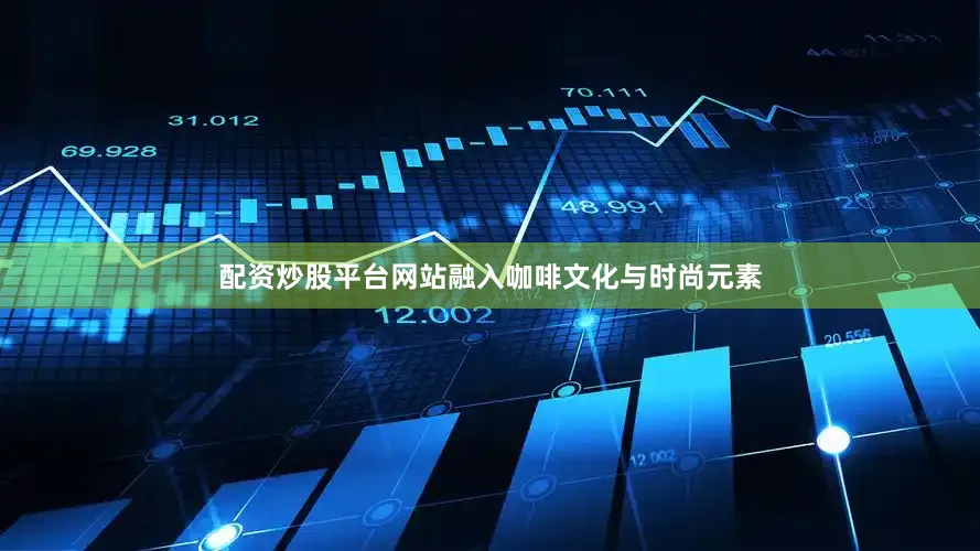 配资炒股平台网站融入咖啡文化与时尚元素