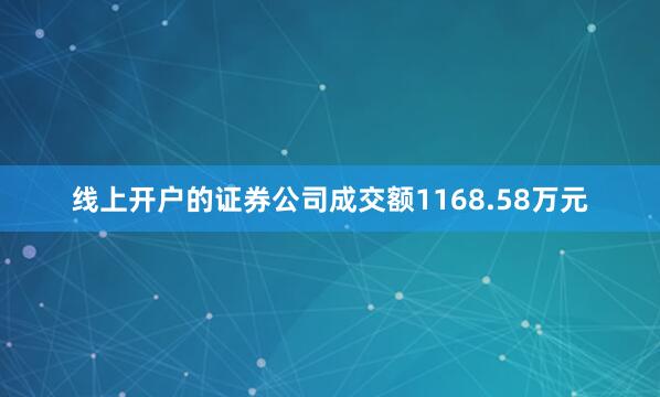 线上开户的证券公司成交额1168.58万元