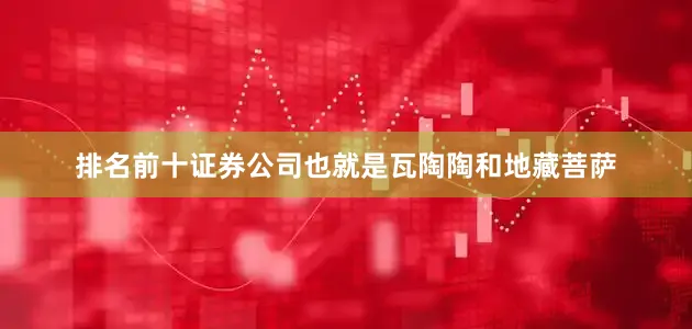 排名前十证券公司也就是瓦陶陶和地藏菩萨