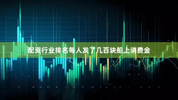 配资行业排名每人发了几百块船上消费金