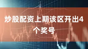 炒股配资上期该区开出4个奖号