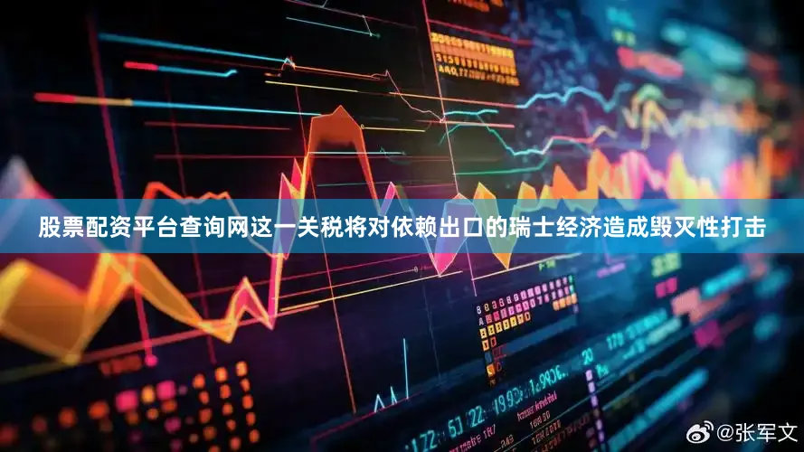 股票配资平台查询网这一关税将对依赖出口的瑞士经济造成毁灭性打击