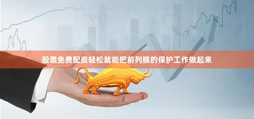 股票免费配资轻松就能把前列腺的保护工作做起来