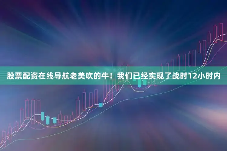 股票配资在线导航老美吹的牛！我们已经实现了战时12小时内