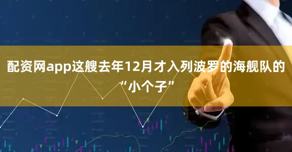 配资网app这艘去年12月才入列波罗的海舰队的“小个子”