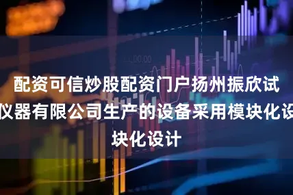 配资可信炒股配资门户扬州振欣试验仪器有限公司生产的设备采用模块化设计