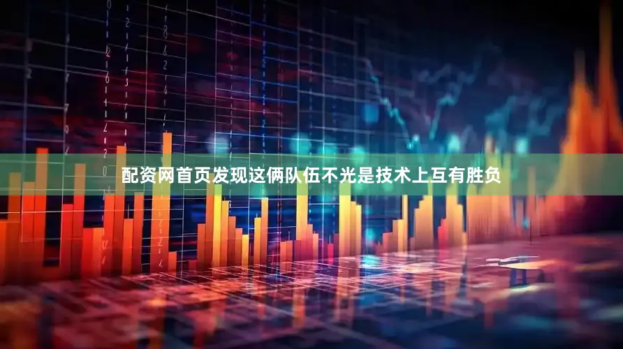 配资网首页发现这俩队伍不光是技术上互有胜负
