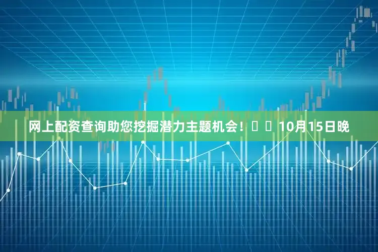 网上配资查询助您挖掘潜力主题机会！		　　10月15日晚