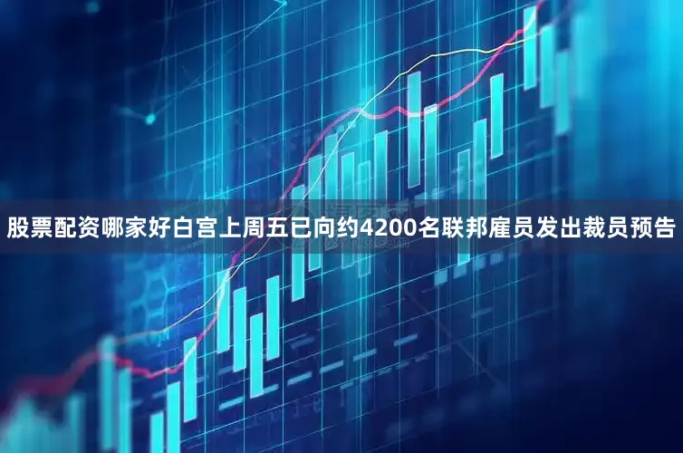 股票配资哪家好　　白宫上周五已向约4200名联邦雇员发出裁员预告