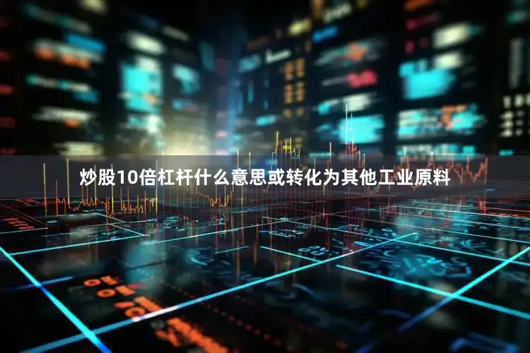 炒股10倍杠杆什么意思或转化为其他工业原料
