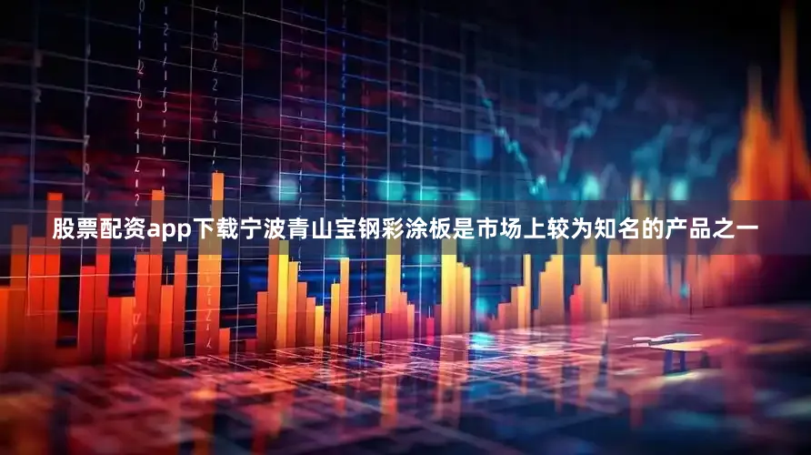 股票配资app下载宁波青山宝钢彩涂板是市场上较为知名的产品之一
