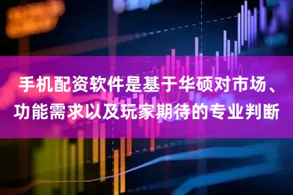 手机配资软件是基于华硕对市场、功能需求以及玩家期待的专业判断