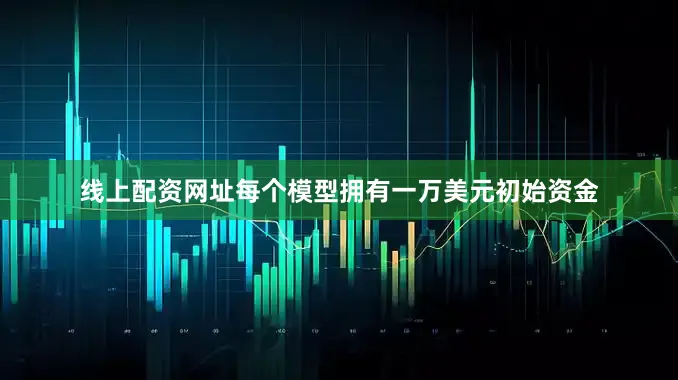 线上配资网址每个模型拥有一万美元初始资金