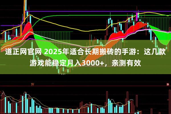 道正网官网 2025年适合长期搬砖的手游：这几款游戏能稳定月入3000+，亲测有效
