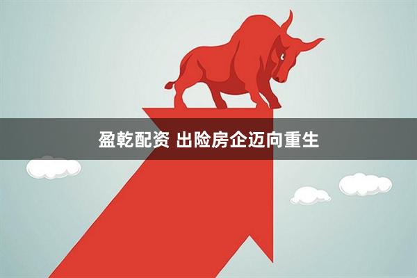 盈乾配资 出险房企迈向重生