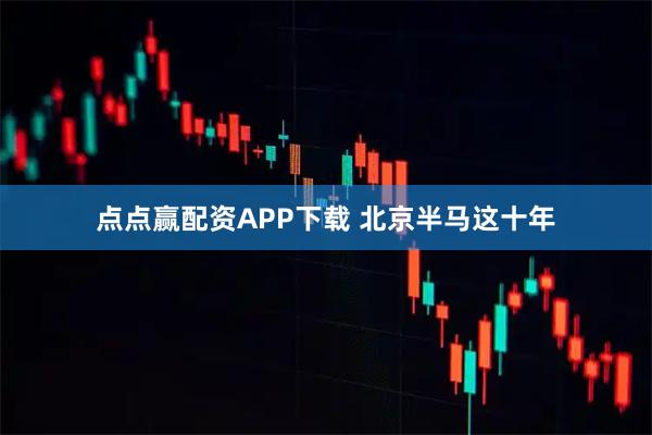 点点赢配资APP下载 北京半马这十年