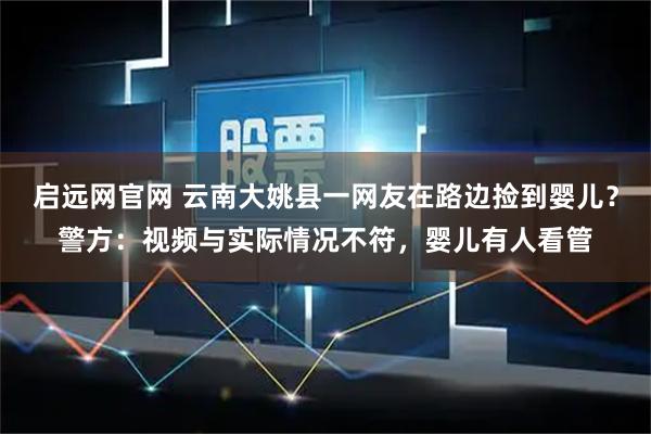 启远网官网 云南大姚县一网友在路边捡到婴儿？警方：视频与实际情况不符，婴儿有人看管