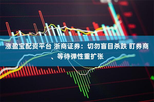涨盈宝配资平台 浙商证券：切勿盲目杀跌 盯券商、等待弹性重扩张