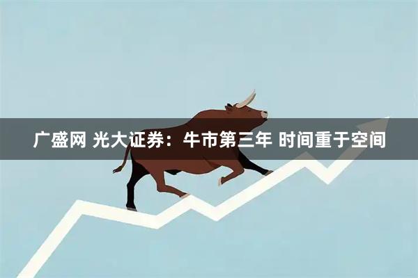广盛网 光大证券：牛市第三年 时间重于空间