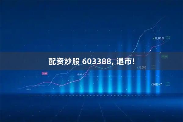 配资炒股 603388, 退市!