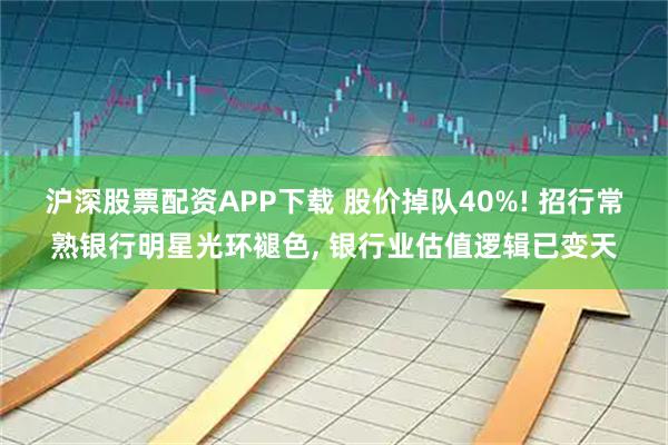 沪深股票配资APP下载 股价掉队40%! 招行常熟银行明星光环褪色, 银行业估值逻辑已变天