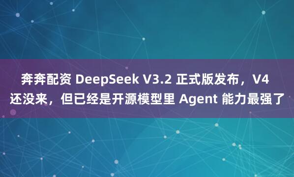奔奔配资 DeepSeek V3.2 正式版发布，V4 还没来，但已经是开源模型里 Agent 能力最强了