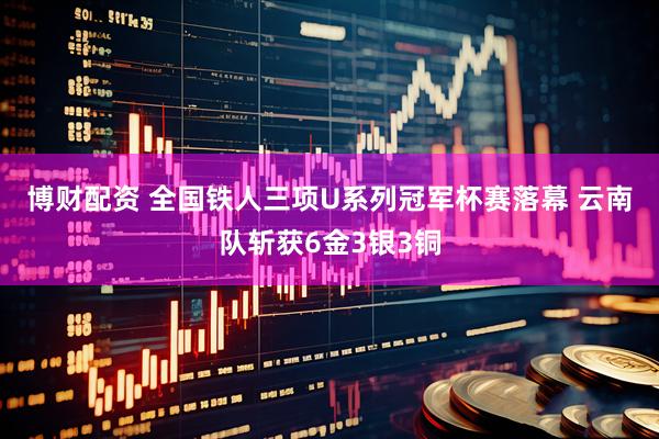 博财配资 全国铁人三项U系列冠军杯赛落幕 云南队斩获6金3银3铜