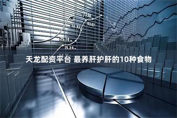 天龙配资平台 最养肝护肝的10种食物