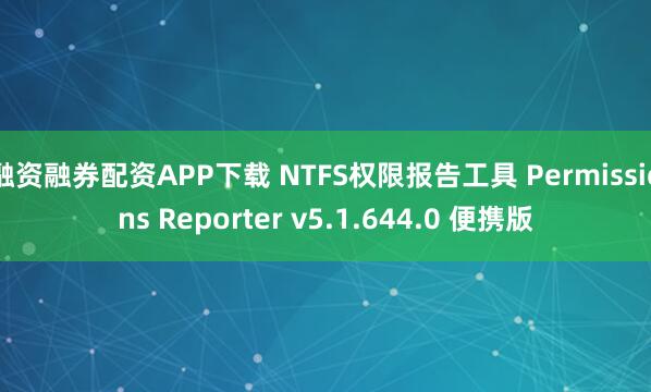 融资融券配资APP下载 NTFS权限报告工具 Permissions Reporter v5.1.644.0 便携版