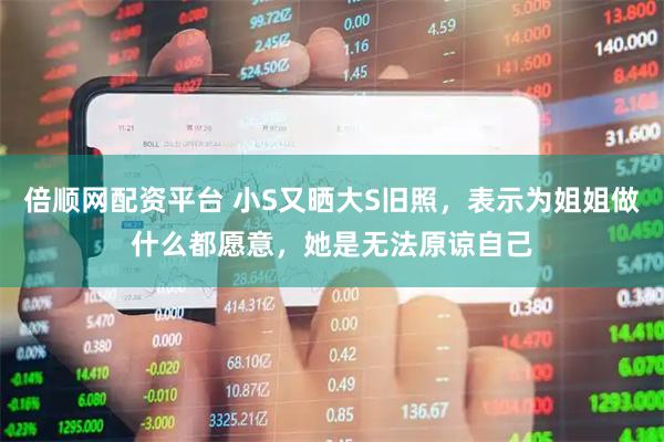 倍顺网配资平台 小S又晒大S旧照，表示为姐姐做什么都愿意，她是无法原谅自己