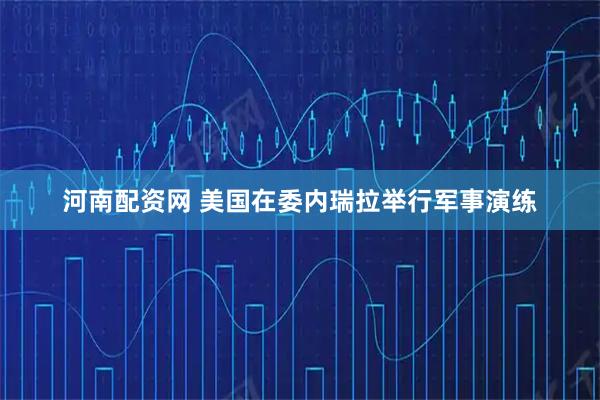 河南配资网 美国在委内瑞拉举行军事演练