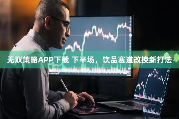 无双策略APP下载 下半场，饮品赛道改换新打法