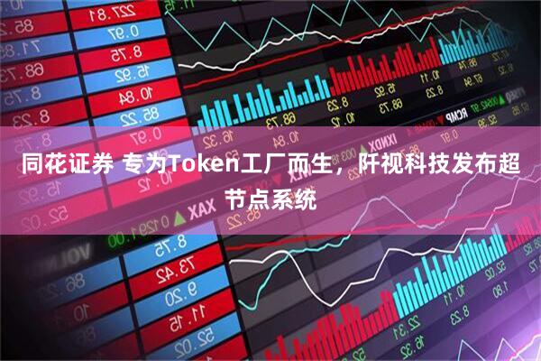 同花证券 专为Token工厂而生，阡视科技发布超节点系统