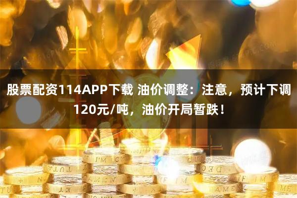 股票配资114APP下载 油价调整：注意，预计下调120元/吨，油价开局暂跌！