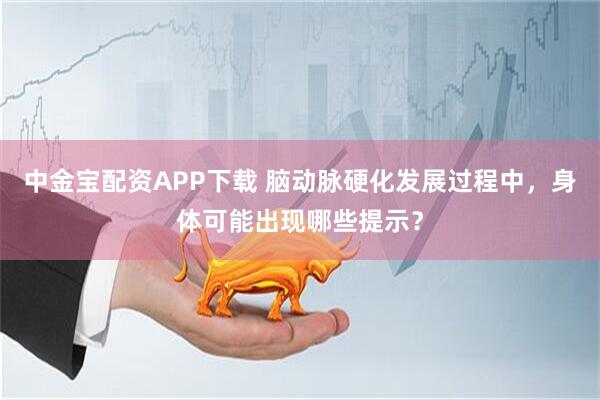 中金宝配资APP下载 脑动脉硬化发展过程中，身体可能出现哪些提示？